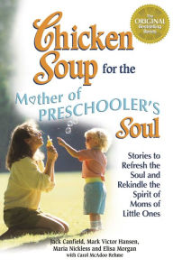 Chicken Soup for the Mother of Preschooler's Soul: Stories to Refresh the Soul and Rekindle the Spirit of Moms of Little Ones Jack Canfield Author