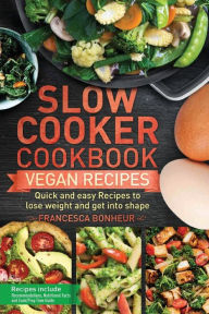 Slow cooker cookbook: Quick and easy Vegan Recipes to lose weight and get into shape Francesca Bonheur Author