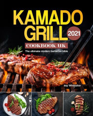 Kamado Grill Cookbook UK 2021: The ultimate modern barbecue bible Jay Whittaker Author