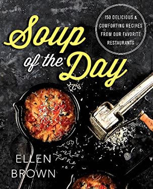 Soup of the Day : 150 Delicious and Comforting Recipes from Our Favorite Restaurants by Ellen Brown