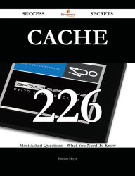 Cache 226 Success Secrets - 226 Most Asked Questions On Cache - What You Need To Know Barbara Meyer Author