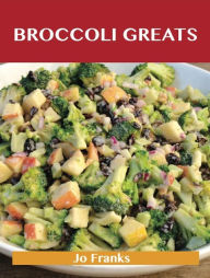 Broccoli Greats: Delicious Broccoli Recipes, The Top 88 Broccoli Recipes Franks Jo Author