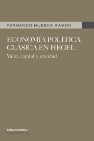 Economía política clásica en Hegel: Valor, capital y eticidad Fernando Huesca Ramón Author