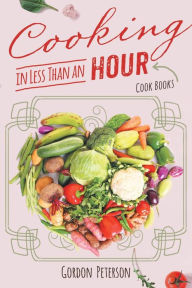 Cooking in Less than an Hour: Cook Books Gordon Peterson Author