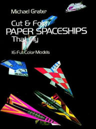 Cut and Fold Paper Spaceships That Fly Michael Grater Author