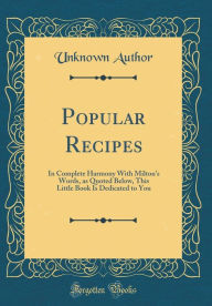 Popular Recipes: In Complete Harmony With Milton's Words, as Quoted Below, This Little Book Is Dedicated to You (Classic Reprint) Unknown Author Autho