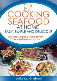 Cooking Seafood at Home: Easy, Simple and Delicious Julia M.Graham Author