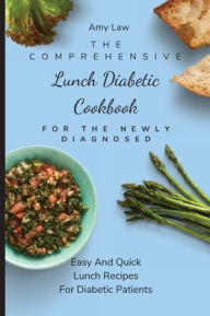 The Comprehensive Lunch Diabetic Cookbook For The Newly Diagnosed: Easy And Quick Lunch Recipes For Diabetic Patients Amy Law Author