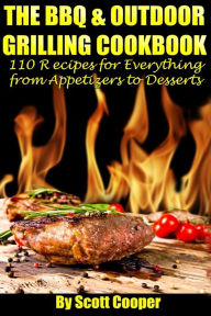 The BBQ and Outdoor Grilling Cookbook: 110 Recipes for Everything from Appetizers to Desserts Scott Cooper Author