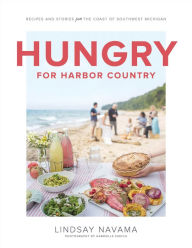Hungry for Harbor Country: Recipes and Stories from the Coast of Southwest Michigan Lindsay Navama Author
