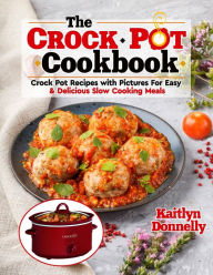 The CROCKPOT Cookbook: Crock Pot Recipes with Pictures For Easy & Delicious Slow Cooking Meals Kaitlyn Donnelly Author