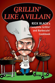 Grillin' Like a Villain: The Complete Grilling and Barbecuing Cookbook Rick Black Author