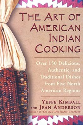 The Art of American Indian Cooking : Over 150 Delicious, Authentic and Traditional Dishes from Five North American Regions