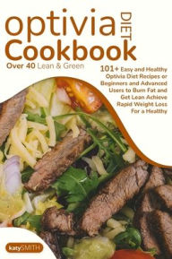 OPTIVIA DIET COOKBOOK: Over 40 Lean & Green 101+ Easy and Healthy Optivia Diet Recipes or Beginners and Advanced Users to Burn Fat and Get Lean Achiev