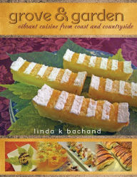 Grove & Garden - Vibrant Cuisine From Coast and Countryside Linda Bachand Author