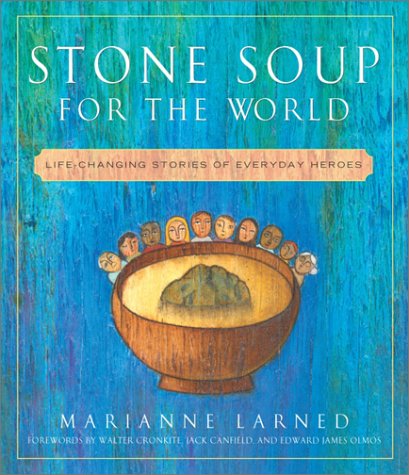 Stone Soup for the World : Life-Changing Stories of Everyday Heroes by Marianne Larned