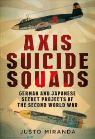 Axis Suicide Squads: German and Japanese Secret Projects of the Second World War Justo Miranda Author