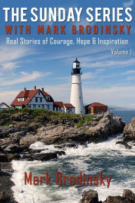 The Sunday Series with Mark Brodinsky: Real Stories of Courage, Hope & Inspiration, Volume 1 Mark Brodinsky Author