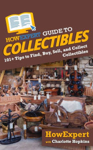 HowExpert Guide to Collectibles: 101+ Tips to Find, Buy, Sell, and Collect Collectibles Charlotte Hopkins Author