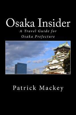 Osaka Insider : A Travel Guide for Osaka Prefecture by Patrick Mackey