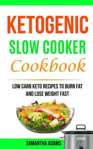 Ketogenic Slow Cooker Cookbook: Low Carb Keto Recipes To Burn Fat And Lose Weight Fast Samantha Adams Author
