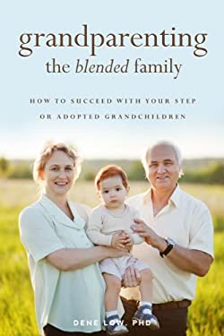 Grandparenting the Blended Family : How to Succeed with Your Step or Adopted Grandchildren by Dene Low