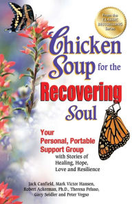 Chicken Soup for the Recovering Soul: Your Personal, Portable Support Group with Stories of Healing, Hope, Love and Resilience Jack Canfield Author