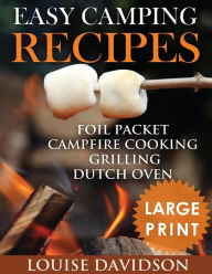 Easy Camping Recipes ***Large Print Edition***: Foil Packet - Campfire Cooking - Grilling - Dutch Oven Louise Davidson Author
