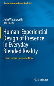 Human-Experiential Design of Presence in Everyday Blended Reality: Living in the Here and Now John Waterworth Author