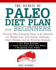 The Secrets of Paleo Diet Plan for Beginners: Discover-Why Everyday Paleo is So effective for Weight loss, Anti-Aging, Diabetes, Heart Disease and for