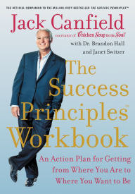 The Success Principles Workbook: An Action Plan for Getting from Where You Are to Where You Want to Be Jack Canfield Author