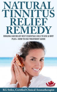 Natural Tinnitus Relief Remedy Ringing Ear Relief Best Essential Oils to Use & Why Plus+ How to Use Treatment Guide (Essential Oil Wellness) KG STILES