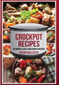 Crockpot Recipes: 125 World Class Slow Cooker Recipes Susan Hollister Author