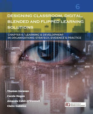 Designing Classroom, Digital, Blended and Flipped Learning Solutions: (Learning & Development in Organisations series #6) Thomas Garavan Author