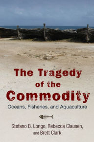 The Tragedy of the Commodity: Oceans, Fisheries, and Aquaculture Stefano B. Longo Author