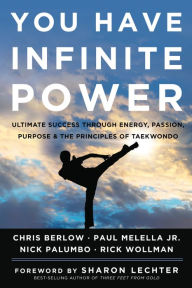 You Have Infinite Power: Ultimate Success through Energy, Passion, Purpose & the Principles of Taekwondo Chris Berlow Author