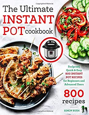 The Ultimate Instant Pot Cookbook : Foolproof, Quick and Easy 800 Instant Pot Recipes for Beginners and Advanced Users by Simon Rush