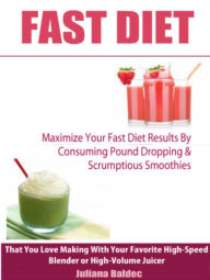 Fast Diet: Maximize Your Fast Diet Results By Consuming Pound Dropping & Scrumptious Smoothies That You Love Making With Your Favorite High-Speed Blen