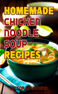 Homemade Chicken Noodle Soup Recipes (Cooking Chicken Soup at Home, #1) Victor Gourmand Author