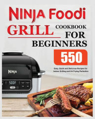 Ninja Foodi Grill Cookbook for Beginners: Easy, Quick and Delicious Recipes for Indoor Grilling and Air Frying Perfection Elise Moody Author