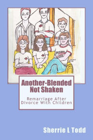 Another-Blended Not Shaken: Remarriage After Divorce With Children Sherrie L. Todd Author