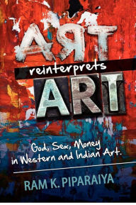 Art reinterprets Art: God, Sex, Money in Western and Indian Art Ram K. Piparaiya Author