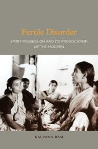 Fertile Disorder: Spirit Possession and Its Provocation of the Modern Kalpana Ram Author