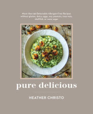 Pure Delicious: 151 Allergy-Free Recipes for Everyday and Entertaining: A Cookbook Peanuts, Tree Nuts, Shellfish, or Cane Sugar Heather Christo Author