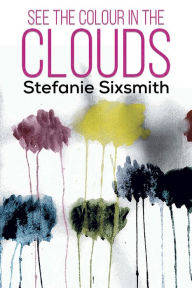 See the Colour in the Clouds Stefanie Sixsmith Author