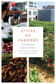 Cities of Farmers: Urban Agricultural Practices and Processes Julie C. Dawson Editor