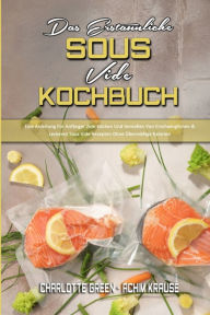 Das Erstaunliche Sous Vide Kochbuch: Eine Anleitung Für Anfänger Zum Kochen Und Genießen Von Erschwinglichen & Leckere