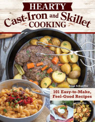Hearty Cast-Iron and Skillet Cooking: 101 Easy-to-Make, Feel-Good Recipes Anne Schaeffer Author