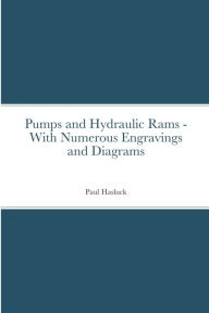 Pumps and Hydraulic Rams - With Numerous Engravings and Diagrams Paul Hasluck Author