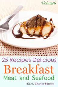 25 Recipes Delicious Breakfast Meat and Seafood Volume 6 Charles Barrios Author